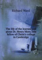 The life of the learned and pious Dr. Henry More, late fellow of Christ's college in Cambridge 1357215363 Book Cover