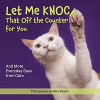 Let Me Knock That Off the Counter for You: And More Everyday Sass from Cats 1646045564 Book Cover