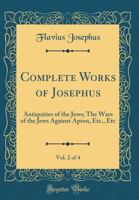 Complete Works of Josephus. Antiquities of the Jews; The Wars of the Jews Against Apion, etc., ..; Volume 2 1016840969 Book Cover