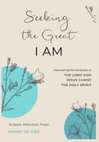 Seeking the Great I AM: Discovering the attributes of The LORD God, Jesus Christ, The Holy Spirit 171659538X Book Cover