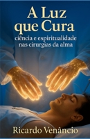 A luz que Cura: Ciência e espiritualidade nas cirurgias da alma (Portuguese Edition) B0G6FBL34L Book Cover
