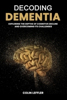 Decoding Dementia: Exploring the Depths of Cognitive Decline and Overcoming Its Challenges B0CTL7RRXH Book Cover