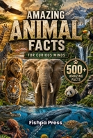 Amazing Animal Facts for Curious Kids: 500 Incredible Facts About Wildlife, Ocean Creatures, Birds, Mammals, Reptiles, Ancient Animals, Strange ... Wonders (Amazing Facts for Curious Minds) B0HCJPJ6TL Book Cover