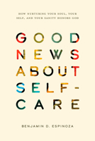 Good News about Self-Care: How Nurturing Your Soul, Your Self, and Your Sanity Honors God 1641589809 Book Cover