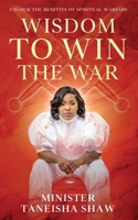 Wisdom to Win the War: Unlock the Benefits of Spiritual Warfare 1958443956 Book Cover