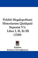 Polybii Megalopolitani Historiarum Quidquid Superest V1: Liber I, II, Et III 1104458004 Book Cover