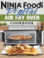 Ninja Foodi Digital Air Fry Oven Cookbook: Great Guide with Flavorful, Healthy and Time-Saved Recipes to Fry, Roast, Bake, and Grill for Crispy Meals 1922547476 Book Cover