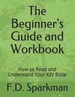 The Beginner's Guide and Workbook: How to Read and Understand Your KJV Bible 1072230887 Book Cover