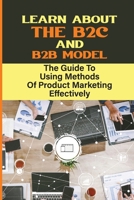 Learn About The B2C And B2B Model: The Guide To Using Methods Of Product Marketing Effectively: Getting New Customers B09DMR78KL Book Cover