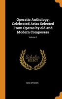 Operatic Anthology; Celebrated Arias Selected From Operas by old and Modern Composers; Volume 1 0353010073 Book Cover
