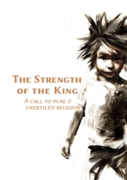 The Strength of the King: A Call to Pure & Undefiled Religion 1257916327 Book Cover