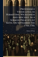 Providence vindicated, as permitting wickedness and mischief. In a sermon preach'd at Bath, on September the 17th, 1710. ... 1245460927 Book Cover