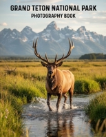 Grand Teton National Park Photography Book: Your Ultimate Visual Journey Through Grand Teton National Park Discover Iconic Vistas B0GBYXS6B5 Book Cover