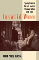 Invalid Women: Figuring Feminine Illness in American Fiction and Culture, 1840-1940 0807844063 Book Cover