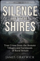 Silence of the Shires: True Crime from the Remote Villages and Farmlands of Rural Britain (Britain’s Sinister Isles) B0GHDS77BK Book Cover