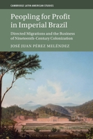 Peopling for Profit in Imperial Brazil: Directed Migrations and the Business of Nineteenth-Century Colonization 1009281852 Book Cover