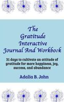 The Gratitude Interactive Journal and Workbook : 31 Days to Cultivate an Attitude of Gratitude for More Happiness, Joy, Success and Abundance 172331319X Book Cover