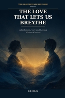 The Love That Lets Us Breathe: Attachment, Care and Loving Without Control (The Heart Beneath the Noise) B0HFLP31M7 Book Cover
