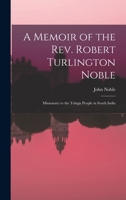 A Memoir of the Rev. Robert Turlington Noble: Missionary to the Telugu People in South India 1016035527 Book Cover