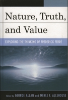 Nature, Truth, and Value: Exploring the Thinking of Frederick Ferre 0739112627 Book Cover