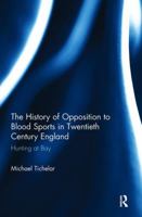 The History of Opposition to Blood Sports in Twentieth Century England: Hunting at Bay 1138600105 Book Cover