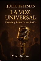 La Voz Universal - Historias y Raíces de una Pasión (Edición Amazon): Julio Iglesias – La Voz Universal (Spanish Edition) B0G7HWJ4KN Book Cover