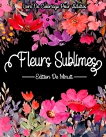 Fleurs Sublimes - Edition De Minuits : Livre De Coloriage Adultes: Coloriage fleurs pour adultes relaxant (French Edition) B08J578F6D Book Cover