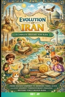 EVOLUTION OF IRAN A Complete History for Kids B0GB8KN8GC Book Cover