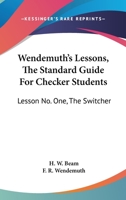 Wendemuth's Lessons, the Standard Guide for Checker Students: Lesson No. One, the Switcher 1432597701 Book Cover