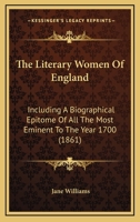 The Literary Women Of England: Including A Biographical Epitome Of All The Most Eminent To The Year 1700 1166209172 Book Cover