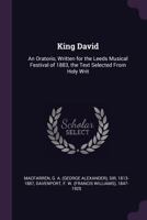 King David: An Oratorio, Written for the Leeds Musical Festival of 1883, the Text Selected from Holy Writ 1341583678 Book Cover