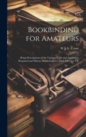 Bookbinding for Amateurs: Being Descriptions of the Various Tools and Appliances Required and Minute Instructions for Their Effective Use (Classic Reprint) 1021469807 Book Cover