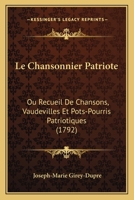 Le Chansonnier Patriote: Ou Recueil De Chansons, Vaudevilles Et Pots-Pourris Patriotiques (1792) 1104987597 Book Cover