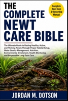 THE COMPLETE NEWT CARE BIBLE: The Ultimate Guide to Raising Healthy, Active, and Thriving Newts Through Proper Habitat Setup, Water Quality ... Monitoring, and Responsible Long-Term Care B0H59C68DW Book Cover