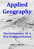 Applied Geography: The Formulation Of A New Ecological Science 0244156824 Book Cover