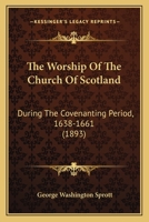 The Worship Of The Church Of Scotland: During The Covenanting Period, 1638-1661 1437348629 Book Cover