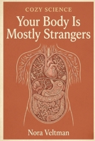 Your Body Is Mostly Strangers: The microbes living inside you outnumber your own cells. They have opinions about your mood (Cozy Science) B0GV3LHF5W Book Cover
