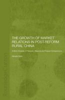 The Growth of Market Relations in Post-Reform Rural China: A Micro-Analysis of Peasants, Migrants and Peasant Entrepeneurs 1138862851 Book Cover