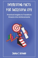 Interesting Facts for a Successful Life: Practical Insights to Transform Dreams into Achievements B0DS58XRFL Book Cover
