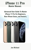 iPhone 11 Pro Master Manual: Advanced User Guide To Master iPhone 11 Pro For Beginners, New iPhone Users, and Seniors. 1700007882 Book Cover