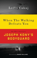 When the Walking Defeats You: One Man's Journey as Joseph Kony's Bodyguard 1783608129 Book Cover