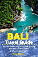 Bali Travel Guide: Your Ultimate Companion for Exploring the Tropical Paradise & Enchanting Wonders B0C7TCBGDQ Book Cover