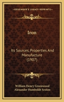 Iron; Its Sources, Properties, and Manufacture: With Numerous Engravings and Diagrams (Classic Reprint) 0548835020 Book Cover