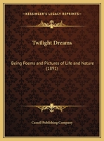 Twilight Dreams: Being Poems and Pictures of Life and Nature 1246921111 Book Cover