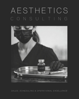 Aesthetics Consulting Manual: The Ultimate Guide to Sales, Scheduling, and Operational Excellence (Medical Practice Resources) B0H1BCYRRF Book Cover
