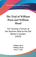 The Tryal of William Penn & William Mead for Causing a Tumult, at the Sessions Held at the Old Bailey in London the 1st, 3d, 4th, and 5th of September 1670 1240122926 Book Cover