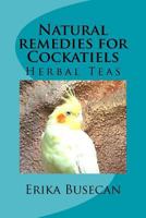 Natural Remedies for Cockatiels: Herbal Teas 1548779237 Book Cover