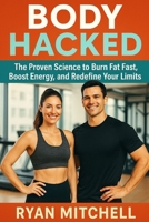 BODY HACKED: The Proven Science to Burn Fat Fast, Boost Energy, and Redefine Your Limits B0G5FR7Y23 Book Cover