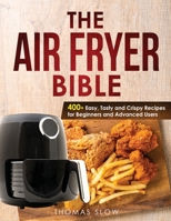 The Air Fryer Bible: 400+ Easy, Tasty and Crispy Recipes for Beginners and Advanced Users 1801650020 Book Cover