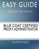 Easy Guide: Blue Coat Certified Proxy Administrator: Questions and Answers 1544768028 Book Cover